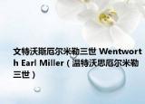 文特沃斯厄尔米勒三世 Wentworth Earl Miller（温特沃思厄尔米勒三世）