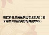 赃款和合法资金买房怎么处理（妻子用丈夫赃款买房构成犯罪吗）