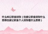 什么叫公积金封存（住房公积金封存什么意思住房公积金个人封存是什么意思）