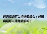 起诉离婚可以拒绝调解么（起诉离婚可以拒绝调解吗）