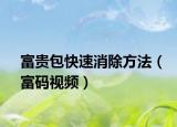 富贵包快速消除方法（富码视频）