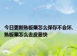今日更新熟板栗怎么保存不会坏,熟板栗怎么去皮最快