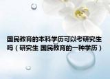 国民教育的本科学历可以考研究生吗（研究生 国民教育的一种学历）