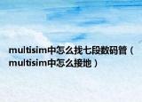 multisim中怎么找七段数码管（multisim中怎么接地）