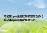 笔记本cpu温度过高报警怎么办（笔记本cpu温度过高怎么办）