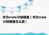 华为mate30按键音（华为mate30按键音怎么调）
