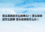 舌头发麻是怎么回事儿?（舌头发麻是怎么回事 舌头发麻该怎么办）