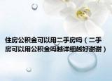 住房公积金可以用二手房吗（二手房可以用公积金吗越详细越好谢谢）