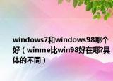 windows7和windows98哪个好（winme比win98好在哪?具体的不同）