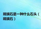 琉璃石是一种什么石头（琉璃石）
