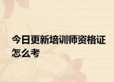 今日更新培训师资格证怎么考