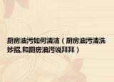 厨房油污如何清洁（厨房油污清洗妙招,和厨房油污说拜拜）