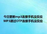 今日更新mp3连接手机没反应 MP3通过OTP连接手机没反应