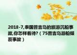 2018-7,泰国普吉岛的旅游沉船事故,你怎样看待?（75普吉岛游船倾覆事故）