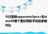 今日更新opporeno5pro+和vivox60哪个更好两款手机的参数对比
