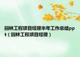 园林工程项目经理半年工作总结ppt（园林工程项目经理）