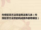 传授犯罪方法罪是刑法第几条（传授犯罪方法罪的构成要件都有哪些）