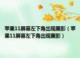 苹果11屏幕左下角出现黑影（苹果11屏幕左下角出现黑影）