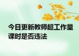 今日更新教师超工作量课时是否违法