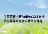 今日更新小新PadPro12.6支持平行视界吗怎么设置平行视界