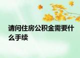 请问住房公积金需要什么手续