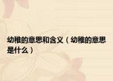 幼稚的意思和含义（幼稚的意思是什么）