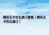 腾讯王卡怎么退订套餐（腾讯王卡怎么退订）