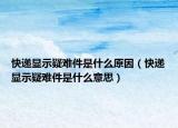 快递显示疑难件是什么原因（快递显示疑难件是什么意思）