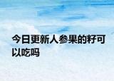 今日更新人参果的籽可以吃吗