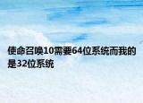 使命召唤10需要64位系统而我的是32位系统