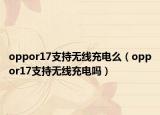 oppor17支持无线充电么（oppor17支持无线充电吗）