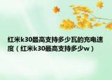 红米k30最高支持多少瓦的充电速度（红米k30最高支持多少w）