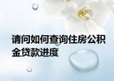 请问如何查询住房公积金贷款进度