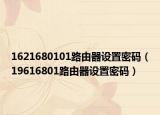 1621680101路由器设置密码（19616801路由器设置密码）