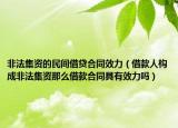 非法集资的民间借贷合同效力（借款人构成非法集资那么借款合同具有效力吗）