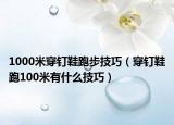 1000米穿钉鞋跑步技巧（穿钉鞋跑100米有什么技巧）