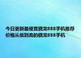 今日更新最便宜骁龙888手机推荐价格从低到高的骁龙888手机