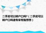 二手房可以转户口吗?（二手房可以转户口吗请专家帮我想想）
