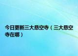 今日更新三大悬空寺（三大悬空寺在哪）