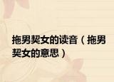 拖男契女的读音（拖男契女的意思）