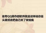 谁有QQ恶作剧软件就是这样说你是头猪或者把自己关了发给我