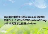 玩游戏时电脑显示出ieproc.exe受损的图像DLL  C:WINDOWSsystem32imgutil.dll无效怎么处理windows