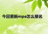 今日更新mpa怎么报名
