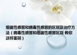 细菌性感冒和病毒性感冒的区别及治疗方法（病毒性感冒和细菌性感冒区别 教你这样鉴别）