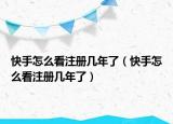 快手怎么看注册几年了（快手怎么看注册几年了）