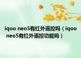 iqoo neo5有红外遥控吗（iqoo neo5有红外遥控功能吗）