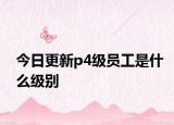 今日更新p4级员工是什么级别