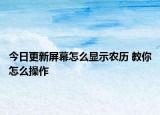 今日更新屏幕怎么显示农历 教你怎么操作