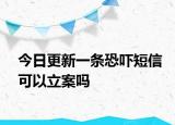 今日更新一条恐吓短信可以立案吗