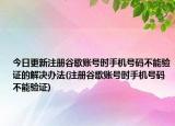 今日更新注册谷歌账号时手机号码不能验证的解决办法(注册谷歌账号时手机号码不能验证)